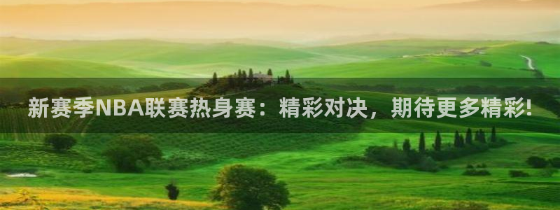 新宝5：新赛季NBA联赛热身赛：精彩对决，期待更多精彩!