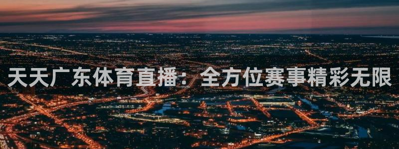 新宝5登录测速：天天广东体育直播：全方位赛事精彩无限