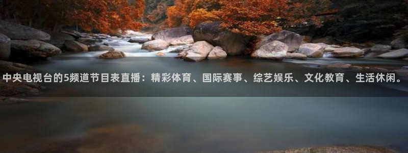新宝5平台靠谱吗：中央电视台的5频道节目表直播：精彩体育、国际赛事、综艺娱乐、文化教育、生活休闲。