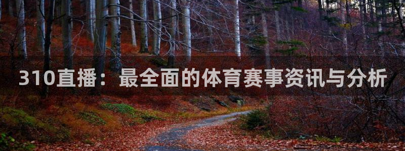 新宝5官网app：310直播：最全面的体育赛事资讯与分析